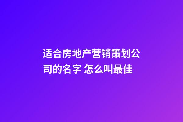 适合房地产营销策划公司的名字 怎么叫最佳-第1张-公司起名-玄机派